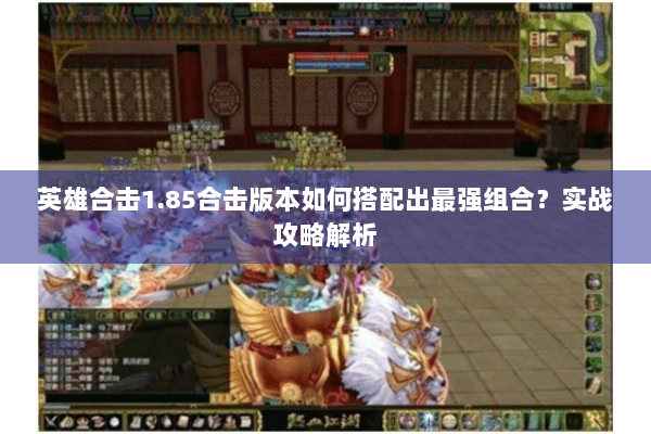 英雄合击1.85合击版本如何搭配出最强组合?实战攻略解析 英雄合击1.85合击版本如何搭配出最强组合?实战攻略解析