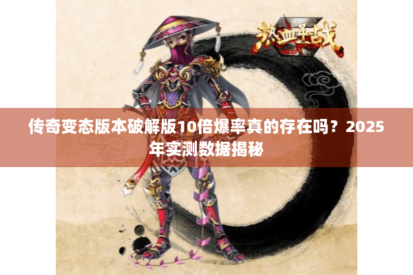 传奇变态版本破解版10倍爆率真的存在吗？2025年实测数据揭秘