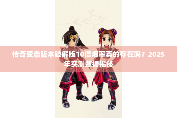传奇变态版本破解版10倍爆率真的存在吗?2025年实测数据揭秘 传奇变态版本破解版10倍爆率真的存在吗?2025年实测数据揭秘