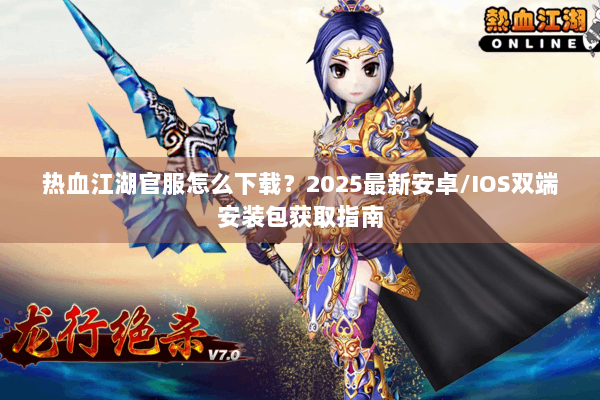 热血江湖官服怎么下载?2025最新安卓/IOS双端安装包获取指南 热血江湖官服怎么下载?2025最新安卓/IOS双端安装包获取指南