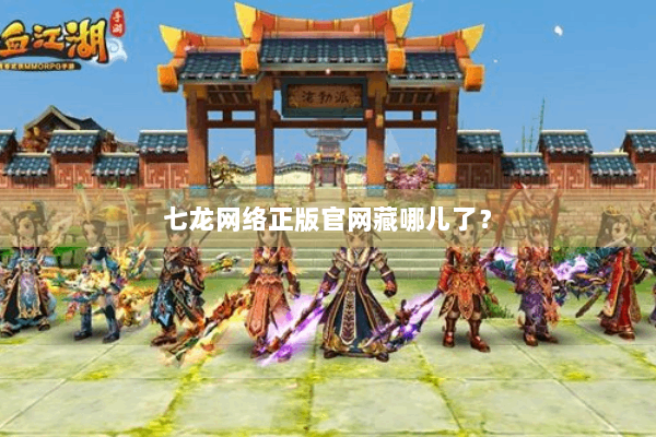 七龙网络正版官网藏哪儿了？