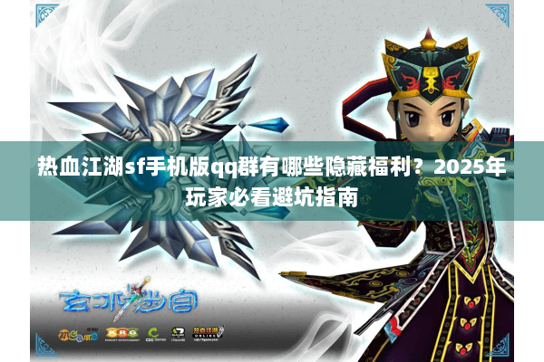 热血江湖sf手机版qq群有哪些隐藏福利?2025年玩家必看避坑指南 热血江湖sf手机版qq群有哪些隐藏福利?2025年玩家必看避坑指南