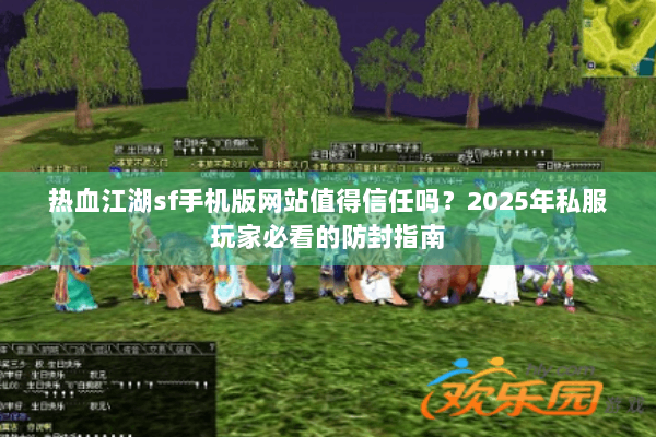 热血江湖sf手机版网站值得信任吗?2025年私服玩家必看的防封指南 热血江湖sf手机版网站值得信任吗?2025年私服玩家必看的防封指南