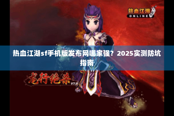 热血江湖sf手机版发布网哪家强?2025实测防坑指南 热血江湖sf手机版发布网哪家强?2025实测防坑指南