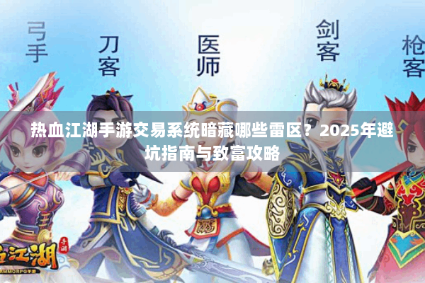 热血江湖手游交易系统暗藏哪些雷区？2025年避坑指南与致富攻略