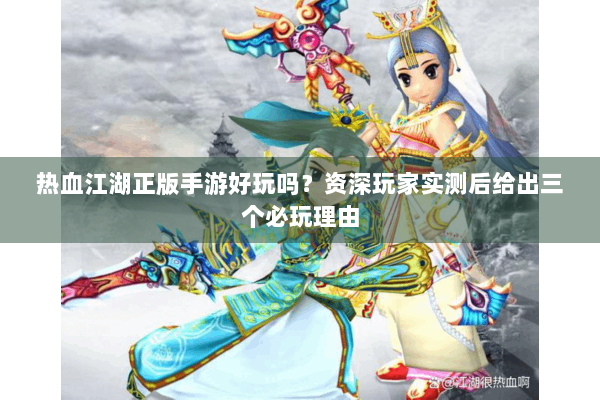 热血江湖正版手游好玩吗？资深玩家实测后给出三个必玩理由