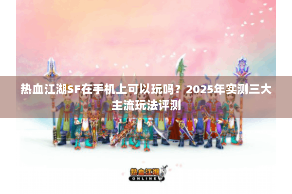热血江湖SF在手机上可以玩吗？2025年实测三大主流玩法评测