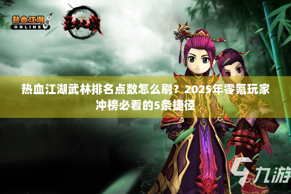 热血江湖武林排名点数怎么刷？2025年零氪玩家冲榜必看的5条捷径