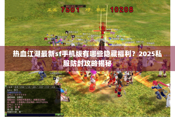 热血江湖最新sf手机版有哪些隐藏福利?2025私服防封攻略揭秘 热血江湖最新sf手机版有哪些隐藏福利?2025私服防封攻略揭秘