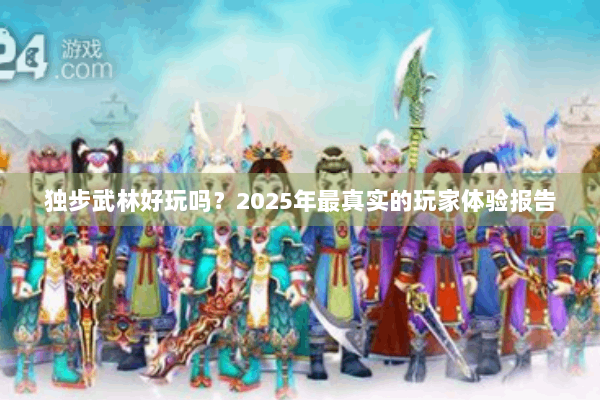 独步武林好玩吗?2025年最真实的玩家体验报告 独步武林好玩吗?2025年最真实的玩家体验报告