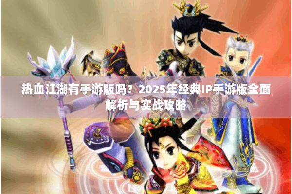 热血江湖有手游版吗？2025年经典IP手游版全面解析与实战攻略
