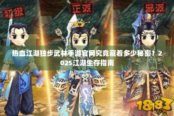 热血江湖独步武林手游官网究竟藏着多少秘密？2025江湖生存指南