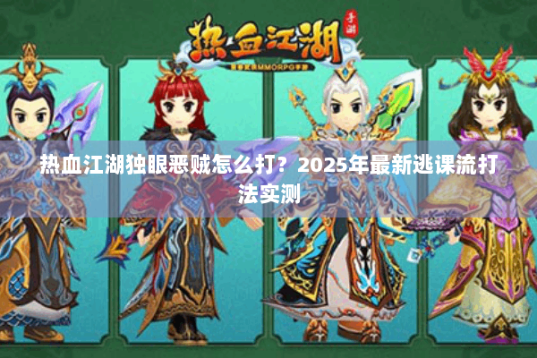 热血江湖独眼恶贼怎么打?2025年最新逃课流打法实测 热血江湖独眼恶贼怎么打?2025年最新逃课流打法实测