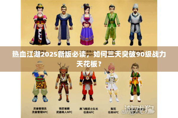 热血江湖2025新版必读,如何三天突破90级战力天花板? 热血江湖2025新版必读,如何三天突破90级战力天花板?