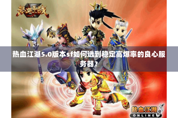 热血江湖5.0版本sf如何选到稳定高爆率的良心服务器？
