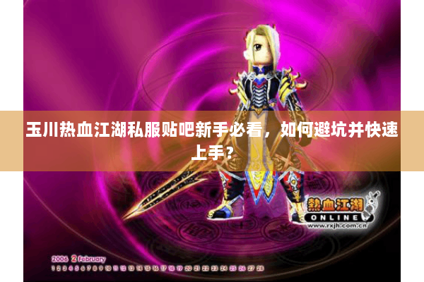 玉川热血江湖私服贴吧新手必看，如何避坑并快速上手？