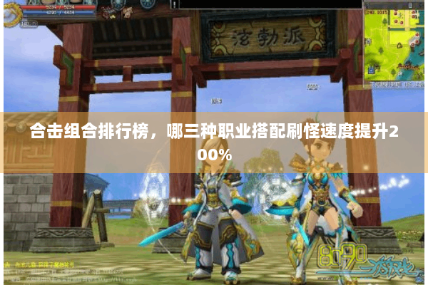 合击组合排行榜,哪三种职业搭配刷怪速度提升200% 合击组合排行榜,哪三种职业搭配刷怪速度提升200%