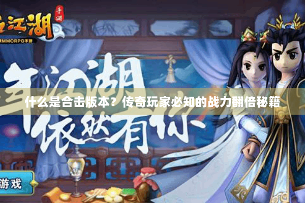 什么是合击版本？传奇玩家必知的战力翻倍秘籍