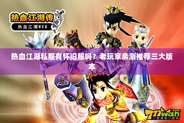 热血江湖私服有怀旧服吗？老玩家亲测推荐三大版本