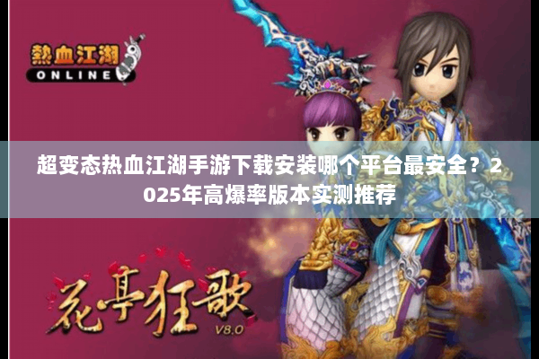 超变态热血江湖手游下载安装哪个平台最安全?2025年高爆率版本实测推荐 超变态热血江湖手游下载安装哪个平台最安全?2025年高爆率版本实测推荐