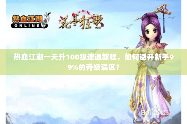 热血江湖一天升100级速通教程,如何避开新手99%的升级误区? 热血江湖一天升100级速通教程,如何避开新手99%的升级误区?