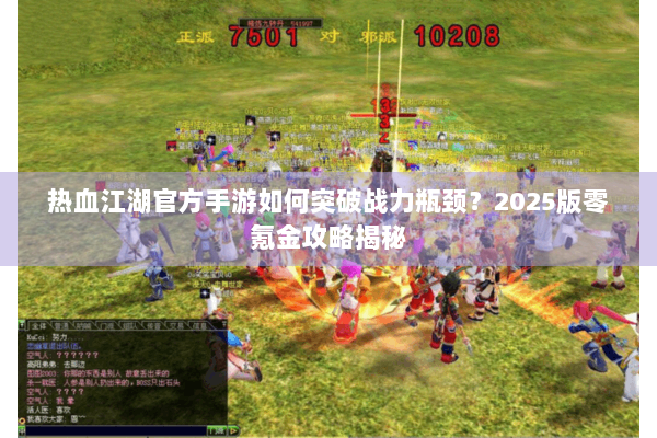 热血江湖官方手游如何突破战力瓶颈？2025版零氪金攻略揭秘