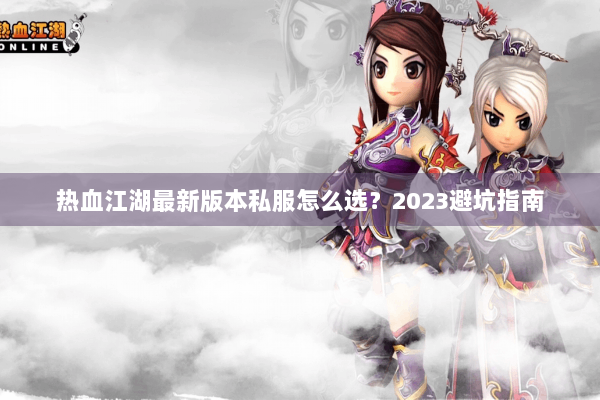 热血江湖最新版本私服怎么选？2023避坑指南