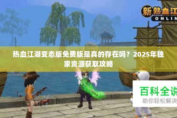 热血江湖变态版免费版是真的存在吗?2025年独家资源获取攻略 热血江湖变态版免费版是真的存在吗?2025年独家资源获取攻略