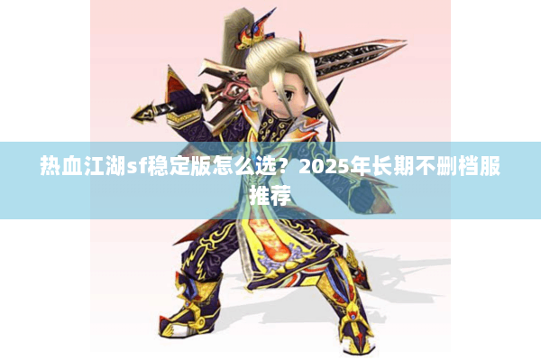 热血江湖sf稳定版怎么选？2025年长期不删档服推荐