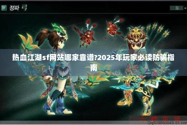 热血江湖sf网站哪家靠谱?2025年玩家必读防骗指南 热血江湖sf网站哪家靠谱?2025年玩家必读防骗指南