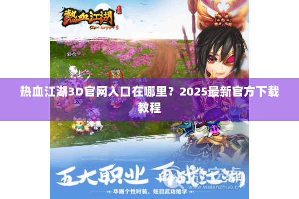 热血江湖3D官网入口在哪里?2025最新官方下载教程 热血江湖3D官网入口在哪里?2025最新官方下载教程