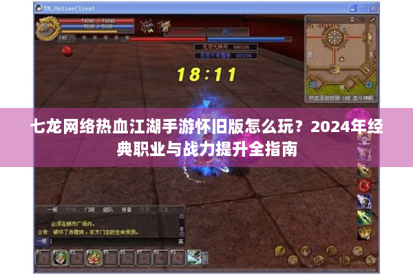 七龙网络热血江湖手游怀旧版怎么玩？2024年经典职业与战力提升全指南