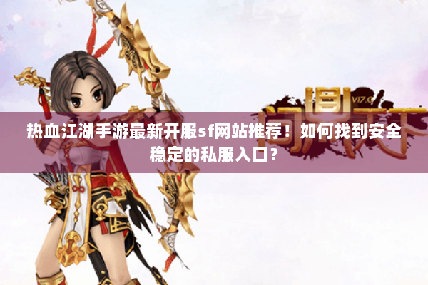 热血江湖手游最新开服sf网站推荐!如何找到安全稳定的私服入口? 热血江湖手游最新开服sf网站推荐!如何找到安全稳定的私服入口?
