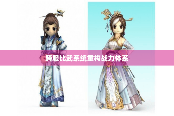 跨服比武系统重构战力体系 跨服比武系统重构战力体系