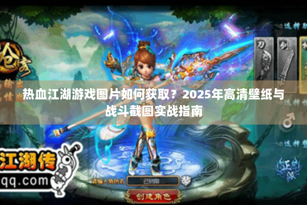 热血江湖游戏图片如何获取？2025年高清壁纸与战斗截图实战指南