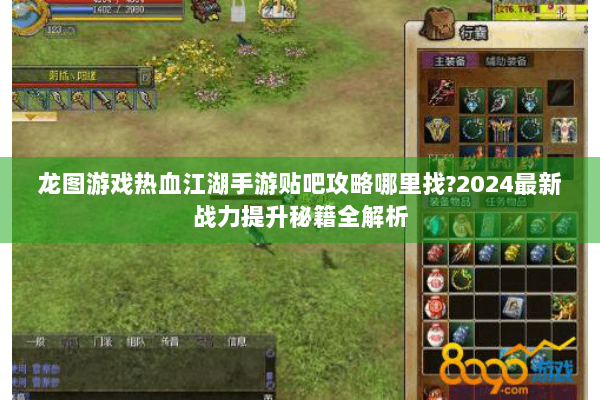 龙图游戏热血江湖手游贴吧攻略哪里找?2024最新战力提升秘籍全解析 龙图游戏热血江湖手游贴吧攻略哪里找?2024最新战力提升秘籍全解析