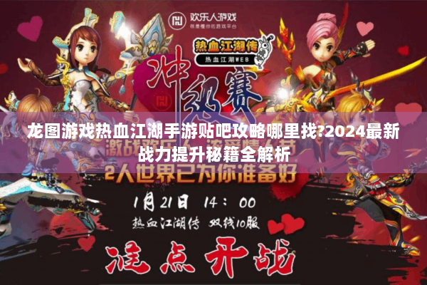 龙图游戏热血江湖手游贴吧攻略哪里找?2024最新战力提升秘籍全解析