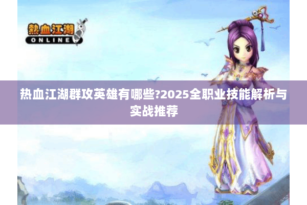 热血江湖群攻英雄有哪些?2025全职业技能解析与实战推荐
