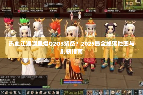 热血江湖哪里爆Q2Q3装备？2025最全掉落地图与刷装指南