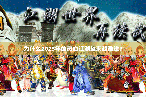 为什么2025年的热血江湖越来越难进? 为什么2025年的热血江湖越来越难进?