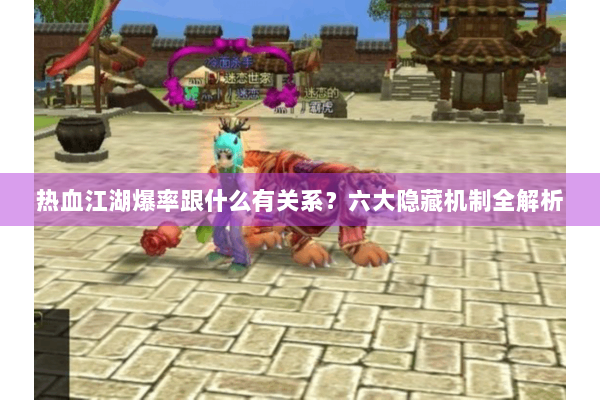 热血江湖爆率跟什么有关系？六大隐藏机制全解析