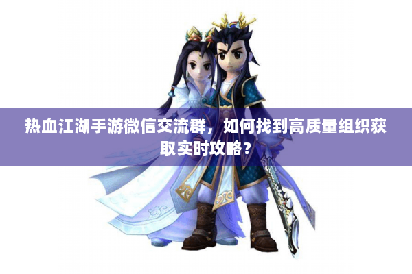 热血江湖手游微信交流群,如何找到高质量组织获取实时攻略? 热血江湖手游微信交流群,如何找到高质量组织获取实时攻略?