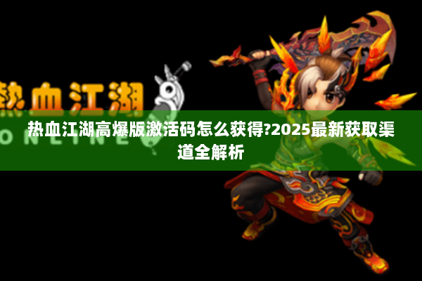 热血江湖高爆版激活码怎么获得?2025最新获取渠道全解析