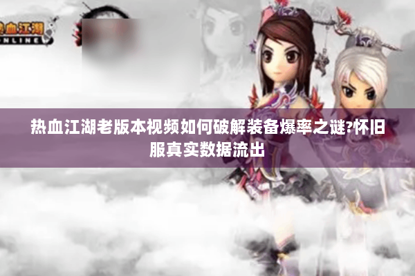 热血江湖老版本视频如何破解装备爆率之谜?怀旧服真实数据流出 热血江湖老版本视频如何破解装备爆率之谜?怀旧服真实数据流出