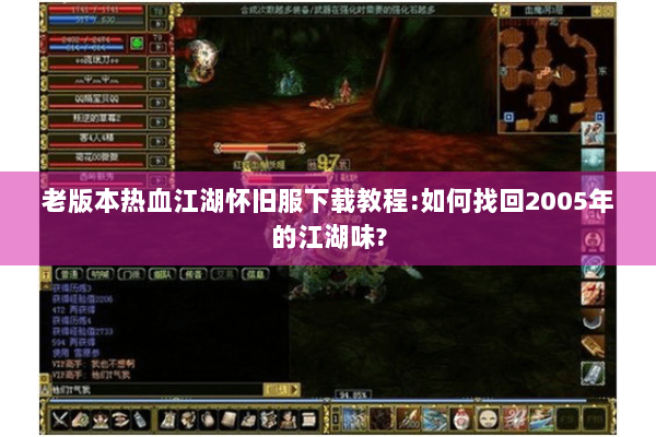 老版本热血江湖怀旧服下载教程:如何找回2005年的江湖味? 老版本热血江湖怀旧服下载教程:如何找回2005年的江湖味?