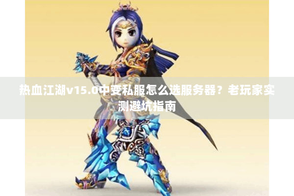 热血江湖v15.0中变私服怎么选服务器?老玩家实测避坑指南 热血江湖v15.0中变私服怎么选服务器?老玩家实测避坑指南