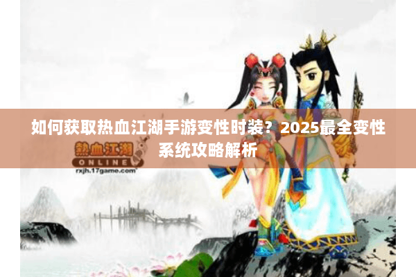 如何获取热血江湖手游变性时装?2025最全变性系统攻略解析 如何获取热血江湖手游变性时装?2025最全变性系统攻略解析