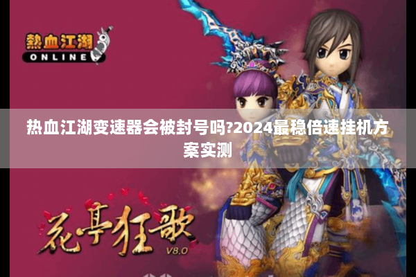 热血江湖变速器会被封号吗?2024最稳倍速挂机方案实测 热血江湖变速器会被封号吗?2024最稳倍速挂机方案实测