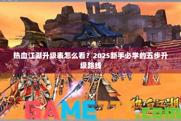 热血江湖升级表怎么看？2025新手必学的五步升级路线