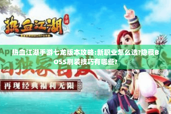 热血江湖手游七龙版本攻略:新职业怎么选?隐藏BOSS刷装技巧有哪些? 热血江湖手游七龙版本攻略:新职业怎么选?隐藏BOSS刷装技巧有哪些?